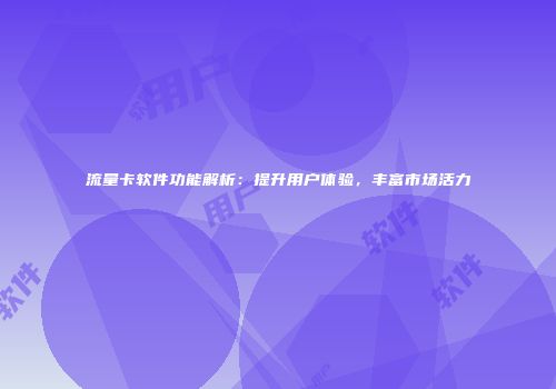 流量卡软件功能解析：提升用户体验，丰富市场活力