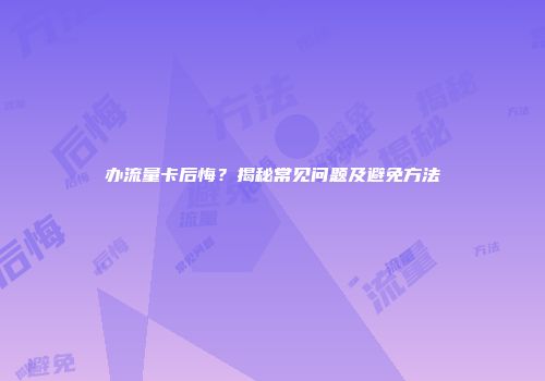 办流量卡后悔？揭秘常见问题及避免方法