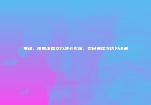 揭秘：哪些设备支持副卡流量，如何选择与优势详解