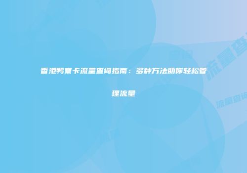 香港鸭寮卡流量查询指南：多种方法助你轻松管理流量