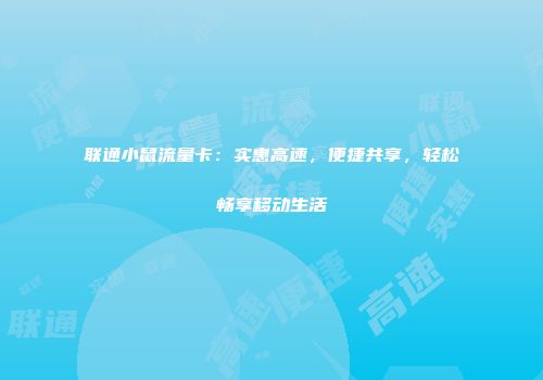 联通小鼠流量卡：实惠高速，便捷共享，轻松畅享移动生活
