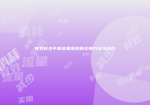 有效减少手机流量消耗的实用方法与技巧
