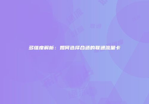 多维度解析：如何选择合适的联通流量卡