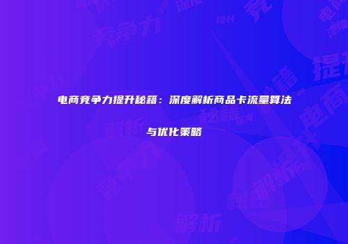 电商竞争力提升秘籍：深度解析商品卡流量算法与优化策略