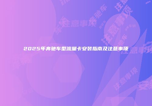 2025年奔驰车型流量卡安装指南及注意事项