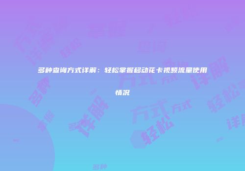 多种查询方式详解：轻松掌握移动花卡视频流量使用情况