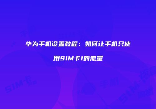 华为手机设置教程：如何让手机只使用SIM卡1的流量