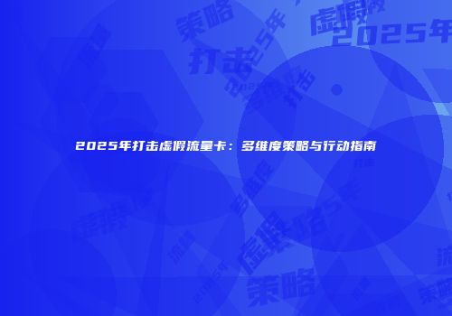 2025年打击虚假流量卡：多维度策略与行动指南