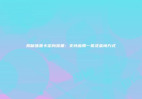 揭秘强国卡定向流量：支持应用一览及查询方式