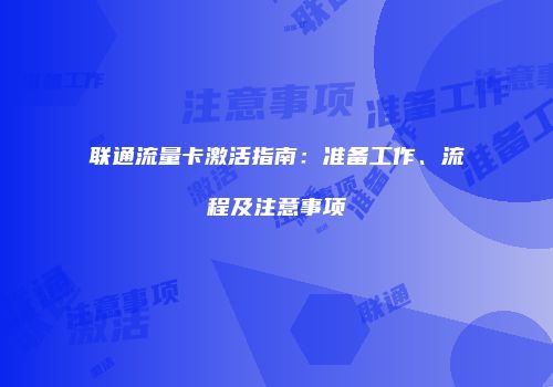 联通流量卡激活指南：准备工作、流程及注意事项