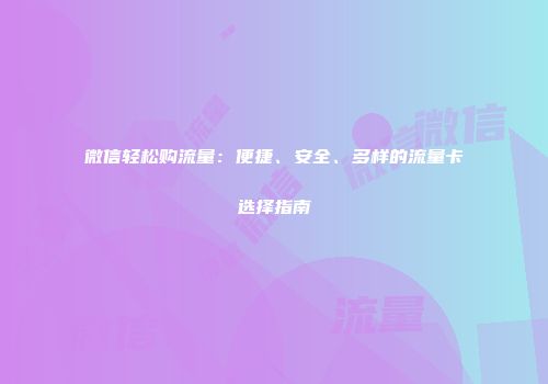 微信轻松购流量：便捷、安全、多样的流量卡选择指南
