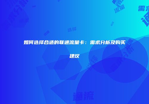 如何选择合适的联通流量卡：需求分析及购买建议