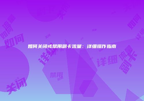 如何关闭或禁用副卡流量：详细操作指南