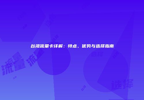 台湾流量卡详解：特点、优势与选择指南