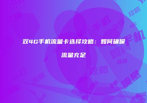 双4G手机流量卡选择攻略：如何确保流量充足