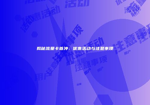 揭秘流量卡首冲：优惠活动与注意事项