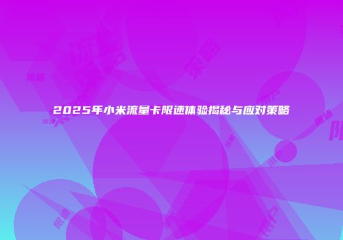 2025年小米流量卡限速体验揭秘与应对策略