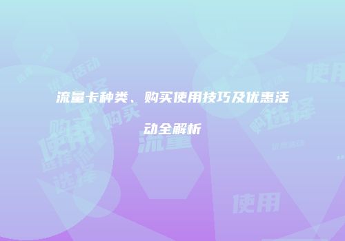 流量卡种类、购买使用技巧及优惠活动全解析