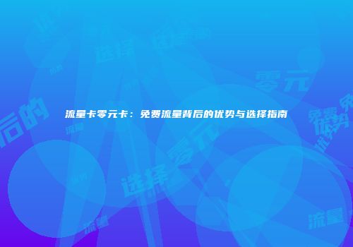 流量卡零元卡：免费流量背后的优势与选择指南