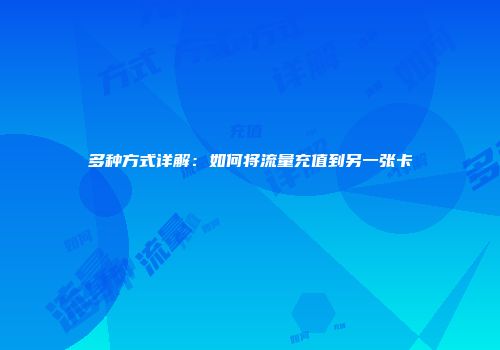 多种方式详解：如何将流量充值到另一张卡