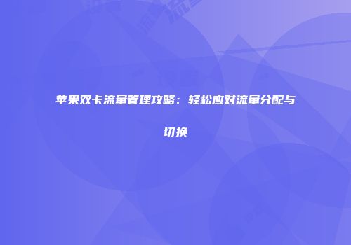 苹果双卡流量管理攻略：轻松应对流量分配与切换