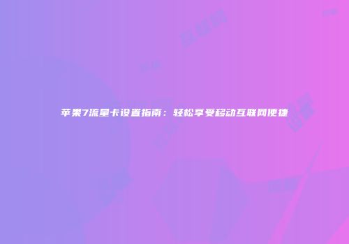 苹果7流量卡设置指南：轻松享受移动互联网便捷