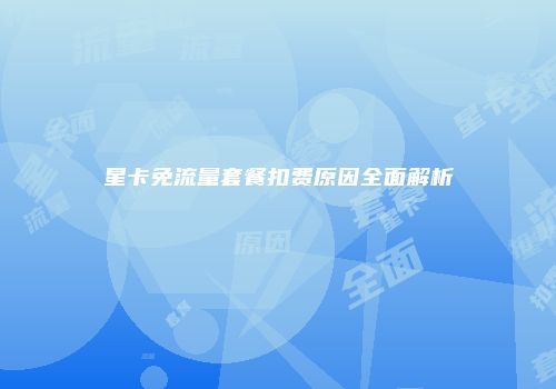 星卡免流量套餐扣费原因全面解析