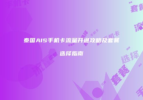 泰国AIS手机卡流量开通攻略及套餐选择指南