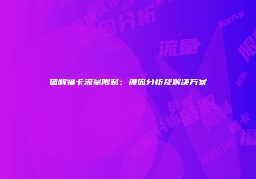 破解福卡流量限制：原因分析及解决方案