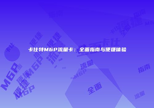 卡仕特M6P流量卡：全面指南与便捷体验