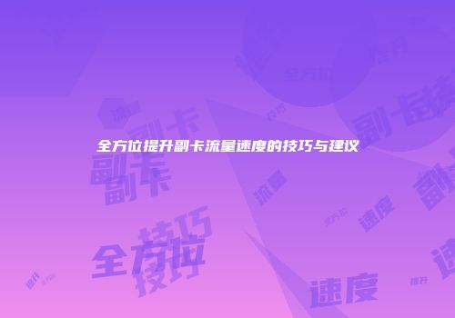 全方位提升副卡流量速度的技巧与建议