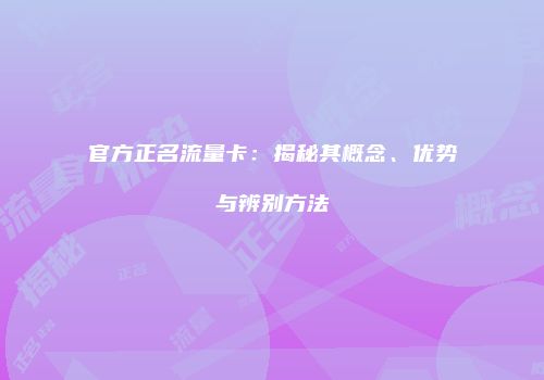 官方正名流量卡：揭秘其概念、优势与辨别方法