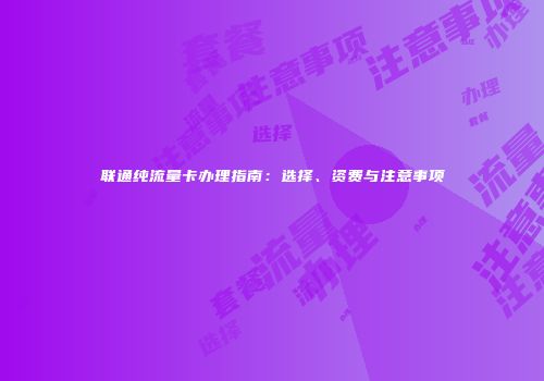 联通纯流量卡办理指南：选择、资费与注意事项