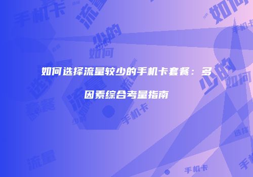 如何选择流量较少的手机卡套餐：多因素综合考量指南