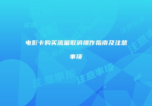 电影卡购买流量取消操作指南及注意事项