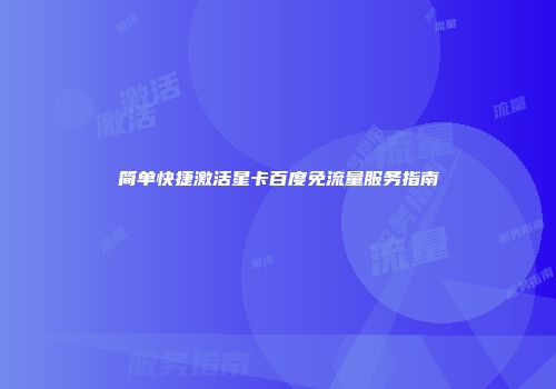 简单快捷激活星卡百度免流量服务指南