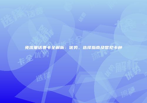 免流量话费卡全解析：优势、选择指南及常见卡种