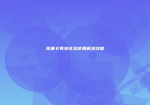 流量卡异地无法使用解决攻略