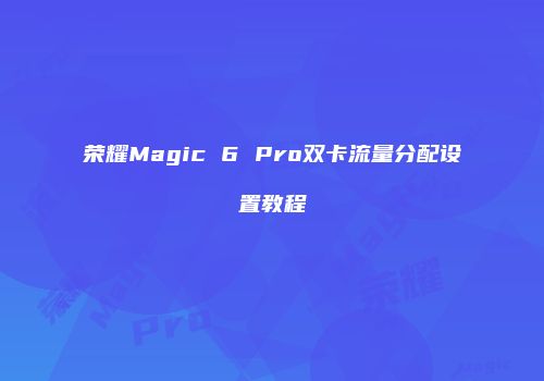 荣耀Magic 6 Pro双卡流量分配设置教程
