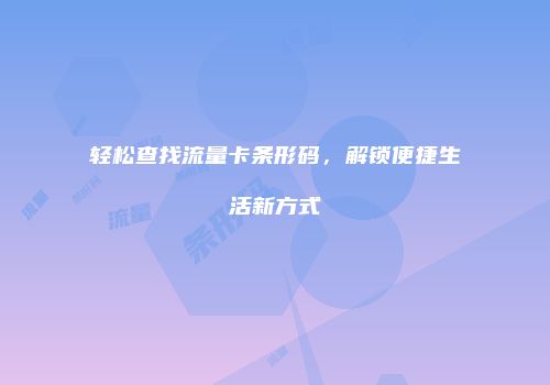 轻松查找流量卡条形码，解锁便捷生活新方式