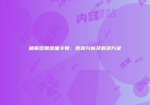破解短期流量卡顿：原因分析及解决方案