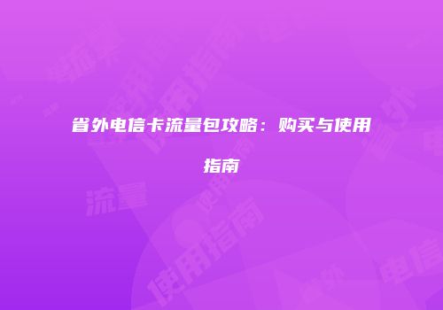 省外电信卡流量包攻略：购买与使用指南