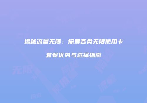 揭秘流量无限：探索各类无限使用卡套餐优势与选择指南