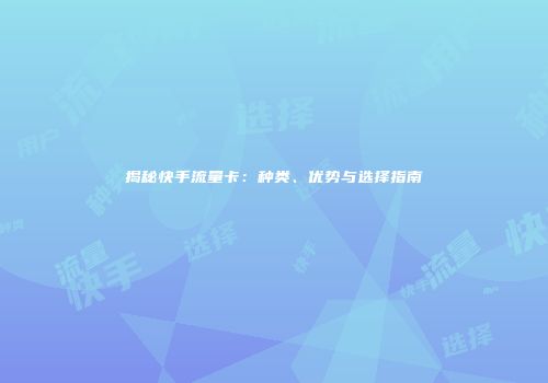 揭秘快手流量卡：种类、优势与选择指南
