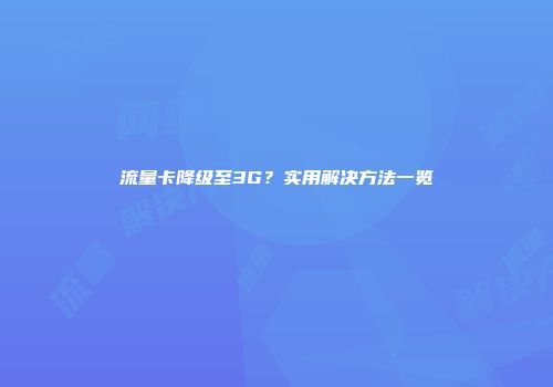 流量卡降级至3G？实用解决方法一览