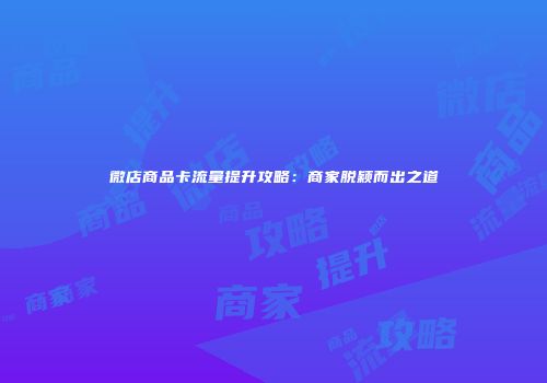 微店商品卡流量提升攻略：商家脱颖而出之道