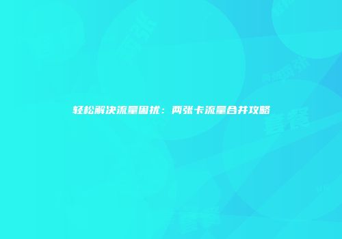 轻松解决流量困扰：两张卡流量合并攻略