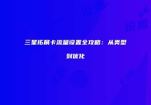 三星拓展卡流量设置全攻略：从类型到优化