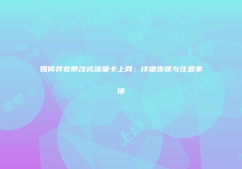 如何将宽带改成流量卡上网：详细步骤与注意事项