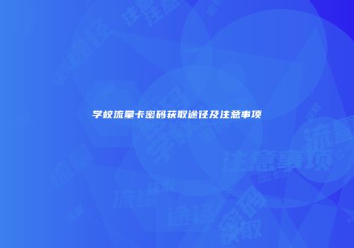 学校流量卡密码获取途径及注意事项